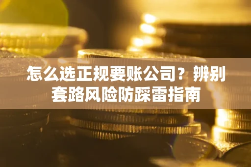 济南怎么选正规要账公司？辨别套路风险防踩雷指南