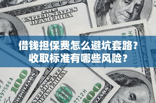 济南借钱担保费怎么避坑套路?收取标准有哪些风险? 济南借钱担保费怎么避坑套路?收取标准有哪些风险?