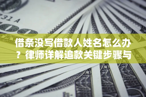 济南借条没写借款人姓名怎么办？律师详解追款关键步骤与证据链构建
