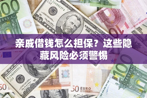 济南亲戚借钱怎么担保？这些隐藏风险必须警惕