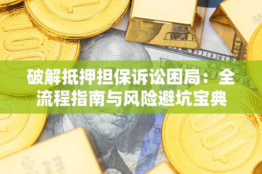 济南破解抵押担保诉讼困局:全流程指南与风险避坑宝典 济南破解抵押担保诉讼困局:全流程指南与风险避坑宝典