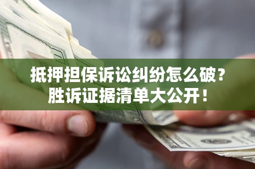 济南抵押担保诉讼纠纷怎么破？胜诉证据清单大公开！