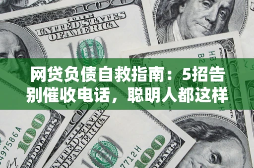 济南网贷负债自救指南：5招告别催收电话，聪明人都这样做