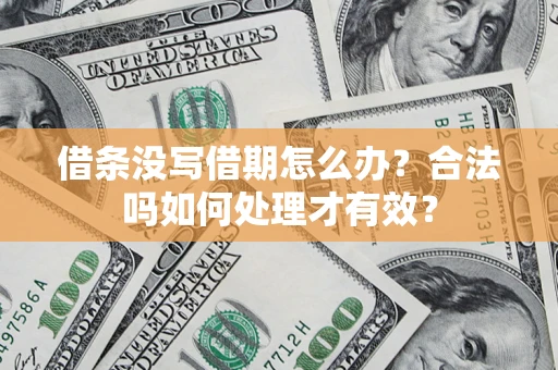 济南借条没写借期怎么办？合法吗如何处理才有效？
