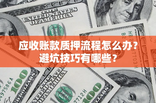 济南应收账款质押流程怎么办？避坑技巧有哪些？