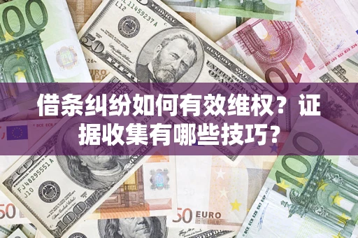 济南借条纠纷如何有效维权？证据收集有哪些技巧？