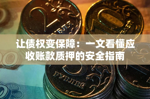 济南让债权变保障：一文看懂应收账款质押的安全指南