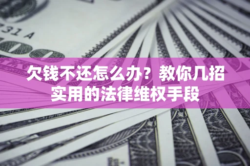 济南欠钱不还怎么办？教你几招实用的法律维权手段