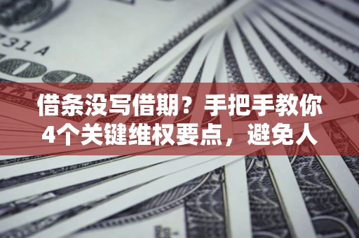 济南借条没写借期？手把手教你4个关键维权要点，避免人财两空