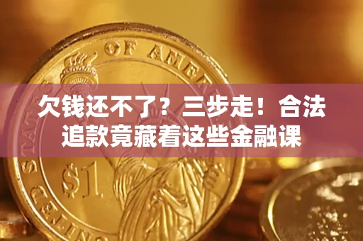 济南欠钱还不了？三步走！合法追款竟藏着这些金融课