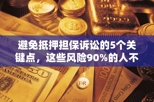 济南避免抵押担保诉讼的5个关键点，这些风险90%的人不知道！