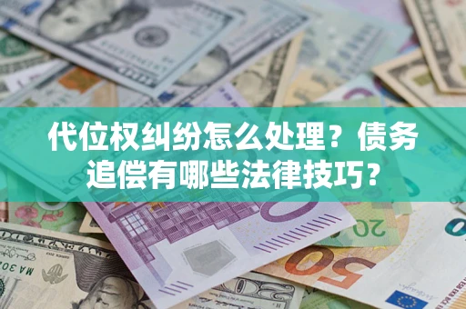 济南代位权纠纷怎么处理？债务追偿有哪些法律技巧？