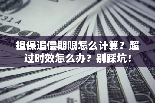 济南担保追偿期限怎么计算？超过时效怎么办？别踩坑！