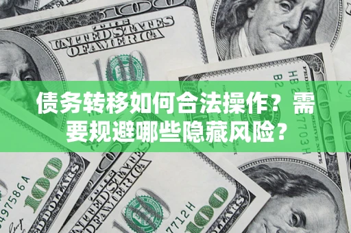 济南债务转移如何合法操作？需要规避哪些隐藏风险？
