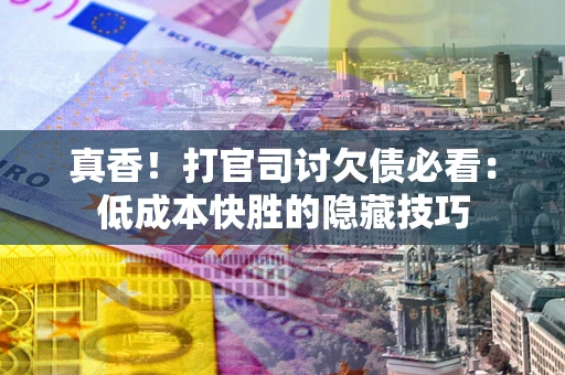 济南真香！打官司讨欠债必看：低成本快胜的隐藏技巧