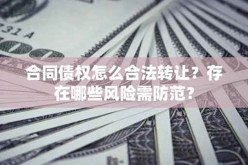 济南合同债权怎么合法转让？存在哪些风险需防范？