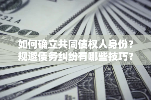 济南如何确立共同债权人身份？规避债务纠纷有哪些技巧？