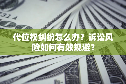 济南代位权纠纷怎么办？诉讼风险如何有效规避？