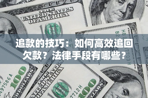 济南追款的技巧：如何高效追回欠款？法律手段有哪些？