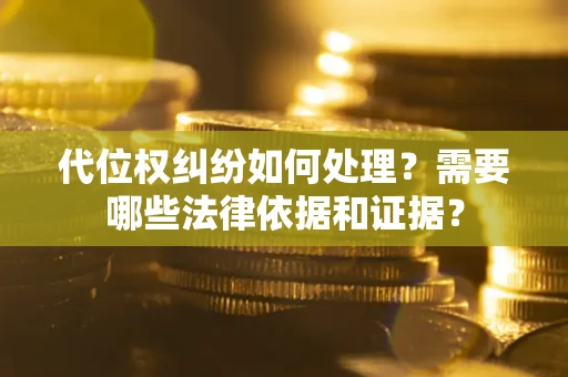 济南代位权纠纷如何处理？需要哪些法律依据和证据？