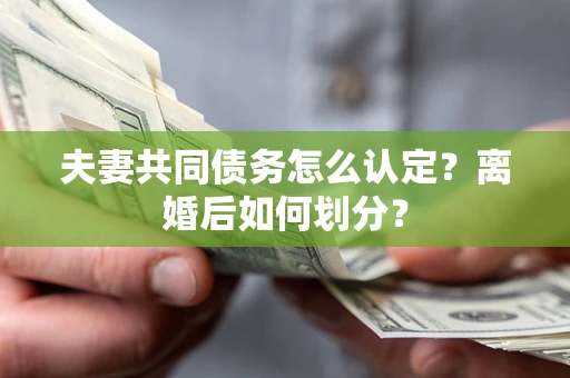 济南夫妻共同债务怎么认定？离婚后如何划分？