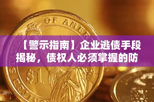 济南【警示指南】企业逃债手段揭秘，债权人必须掌握的防坑宝典