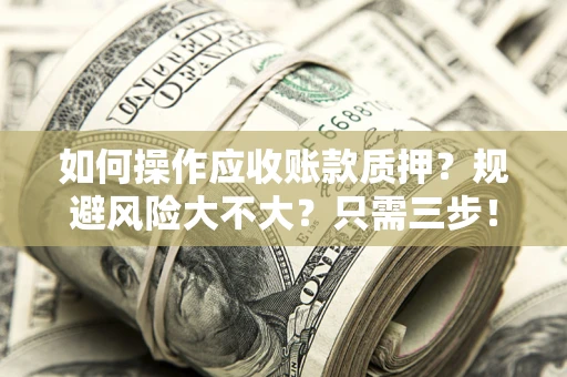 济南如何操作应收账款质押？规避风险大不大？只需三步！