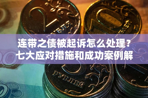 济南连带之债被起诉怎么处理？七大应对措施和成功案例解析