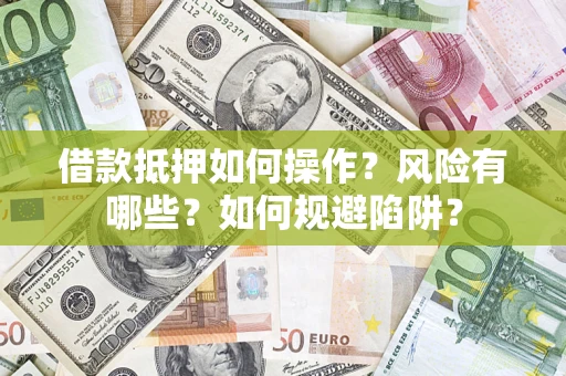 济南借款抵押如何操作?风险有哪些?如何规避陷阱? 济南借款抵押如何操作?风险有哪些?如何规避陷阱?