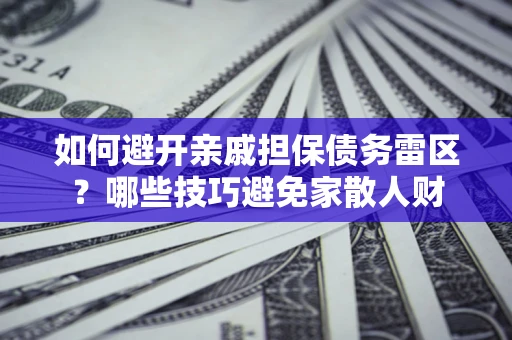 济南如何避开亲戚担保债务雷区？哪些技巧避免家散人财