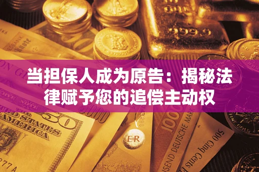 济南当担保人成为原告:揭秘法律赋予您的追偿主动权 济南当担保人成为原告:揭秘法律赋予您的追偿主动权