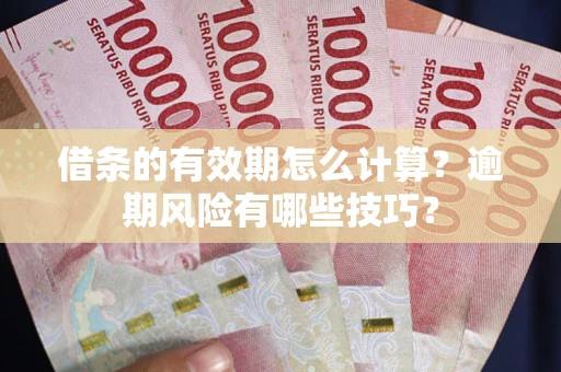 济南借条的有效期怎么计算？逾期风险有哪些技巧？