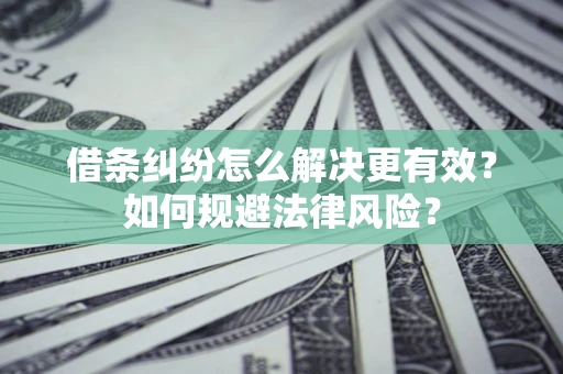 济南借条纠纷怎么解决更有效？如何规避法律风险？