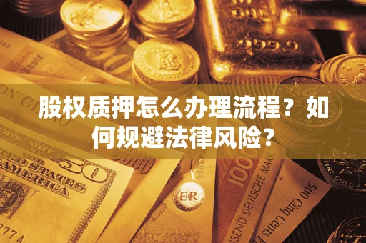 济南股权质押怎么办理流程？如何规避法律风险？