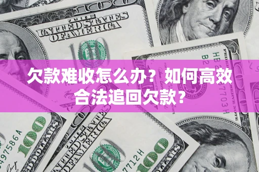 济南欠款难收怎么办？如何高效合法追回欠款？
