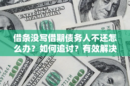 济南借条没写借期债务人不还怎么办？如何追讨？有效解决方案！