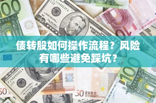 济南债转股如何操作流程?风险有哪些避免踩坑? 济南债转股如何操作流程?风险有哪些避免踩坑?