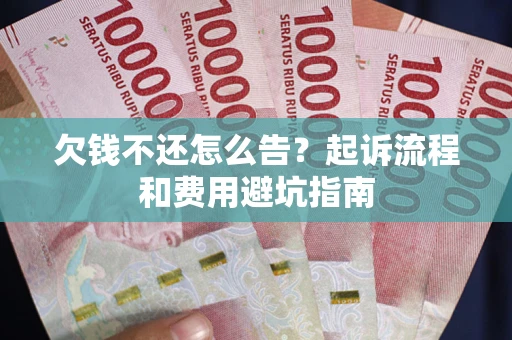 济南欠钱不还怎么告?起诉流程和费用避坑指南 济南欠钱不还怎么告?起诉流程和费用避坑指南