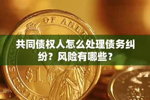 济南共同债权人怎么处理债务纠纷？风险有哪些？