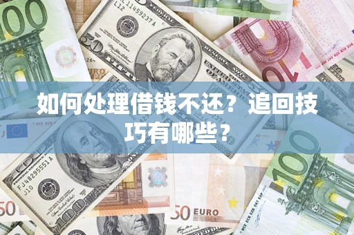 济南如何处理借钱不还？追回技巧有哪些？