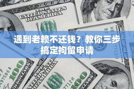 济南遇到老赖不还钱？教你三步搞定拘留申请