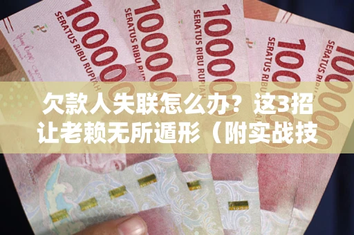 济南欠款人失联怎么办？这3招让老赖无所遁形（附实战技巧）
