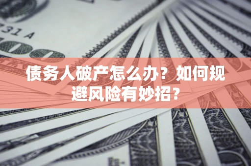 济南债务人破产怎么办？如何规避风险有妙招？