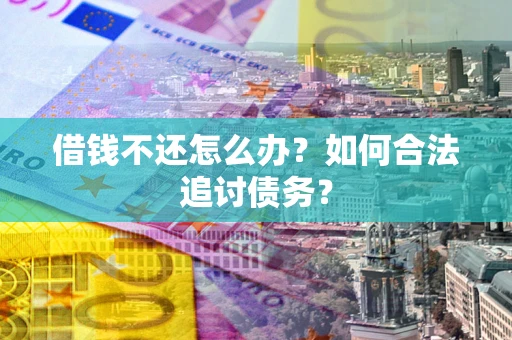 济南借钱不还怎么办？如何合法追讨债务？