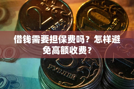 济南借钱需要担保费吗？怎样避免高额收费？