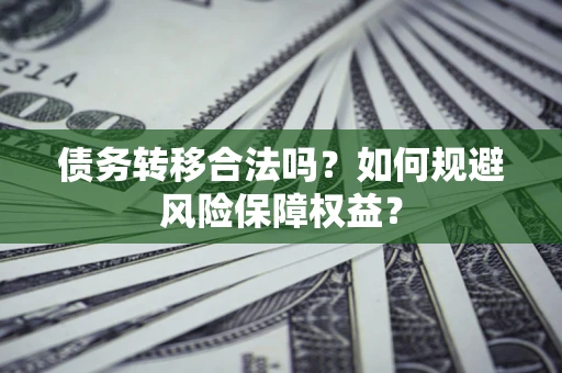 济南债务转移合法吗？如何规避风险保障权益？