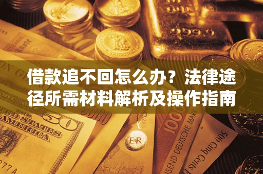 济南借款追不回怎么办?法律途径所需材料解析及操作指南 济南借款追不回怎么办?法律途径所需材料解析及操作指南