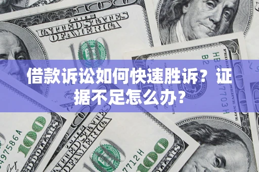 济南借款诉讼如何快速胜诉？证据不足怎么办？