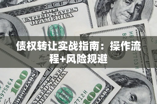 济南债权转让实战指南：操作流程+风险规避