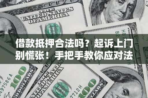 济南借款抵押合法吗？起诉上门别慌张！手把手教你应对法律程序